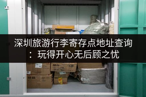 深圳旅游行李寄存点地址查询：玩得开心无后顾之忧