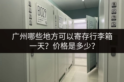 广州哪些地方可以寄存行李箱一天？价格是多少？