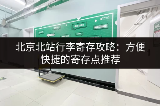 北京北站行李寄存攻略：方便快捷的寄存点推荐