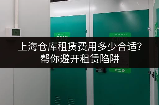 上海仓库租赁费用多少合适？帮你避开租赁陷阱