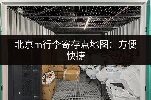 北京m行李寄存点地图：方便快捷，价格实惠