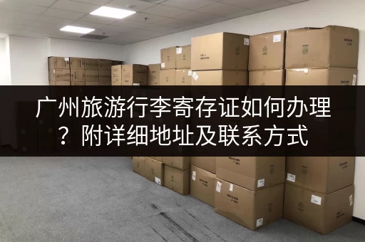 广州旅游行李寄存证如何办理？附详细地址及联系方式
