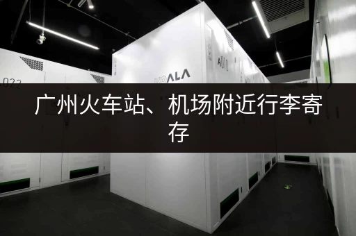 广州火车站、机场附近行李寄存，价格多少？如何预订？