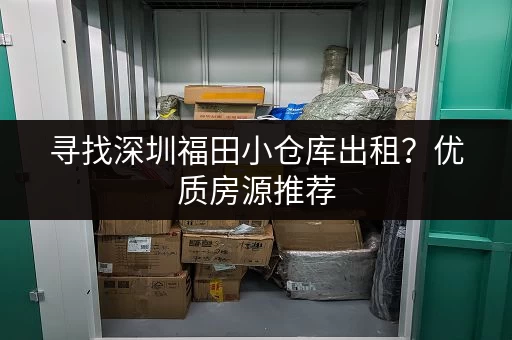 寻找深圳福田小仓库出租？优质房源推荐