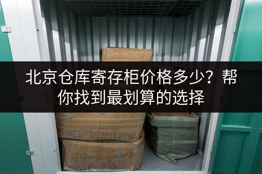 北京仓库寄存柜价格多少？帮你找到最划算的选择