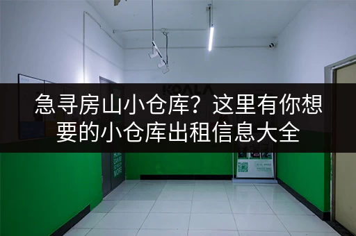 急寻房山小仓库？这里有你想要的小仓库出租信息大全