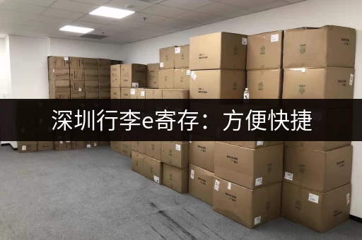 深圳行李e寄存：方便快捷，价格实惠，多种地点任选