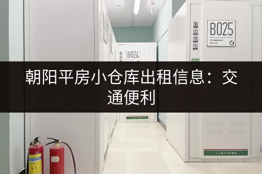 朝阳平房小仓库出租信息：交通便利，安全可靠