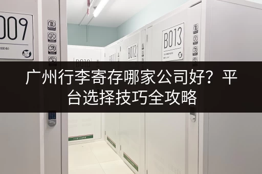 广州行李寄存哪家公司好？平台选择技巧全攻略