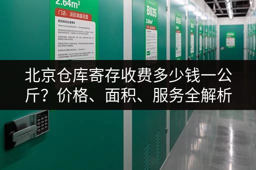 北京仓库寄存收费多少钱一公斤?价格、面积、服务全解析 北京仓库寄存收费多少钱一公斤?价格、面积、服务全解析