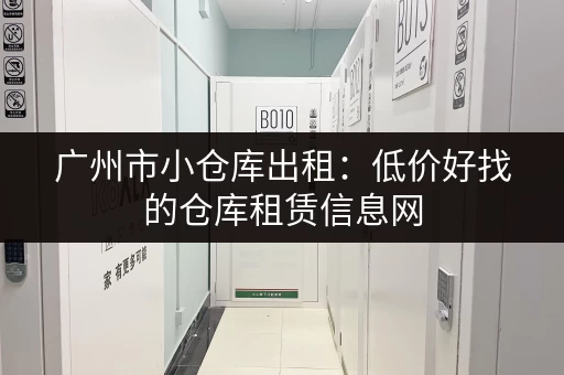 广州市小仓库出租：低价好找的仓库租赁信息网