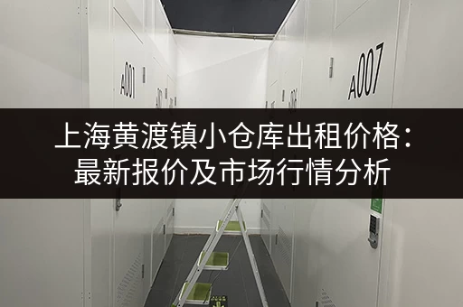 上海黄渡镇小仓库出租价格：最新报价及市场行情分析