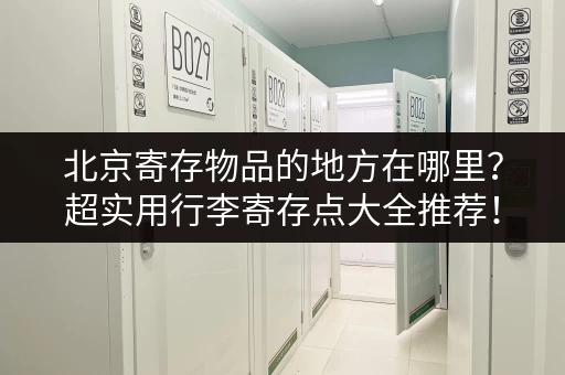 北京寄存物品的地方在哪里？超实用行李寄存点大全推荐！