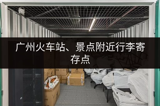 广州火车站、景点附近行李寄存点，方便快捷又实惠