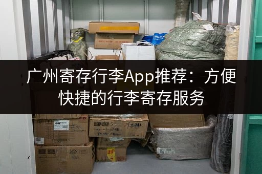 广州寄存行李App推荐：方便快捷的行李寄存服务