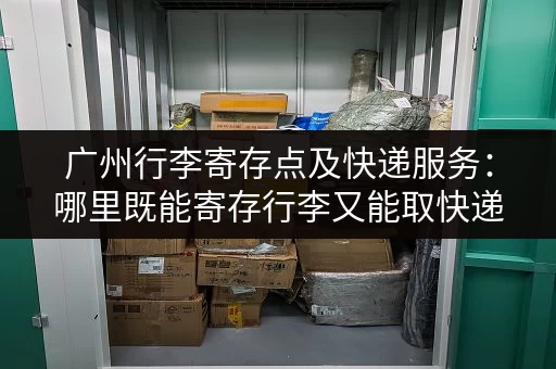 广州行李寄存点及快递服务：哪里既能寄存行李又能取快递？