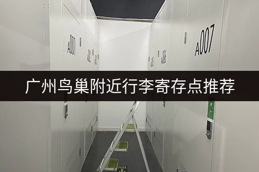广州鸟巢附近行李寄存点推荐，地址及价格一览