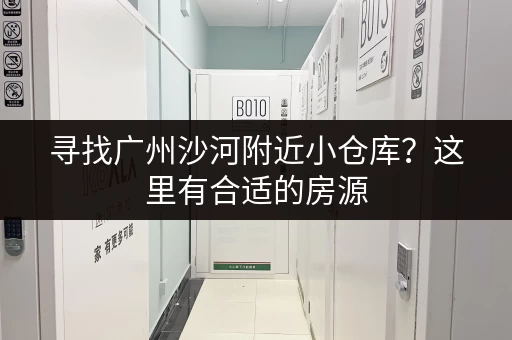 寻找广州沙河附近小仓库？这里有合适的房源