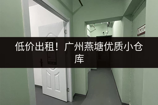 低价出租！广州燕塘优质小仓库，欢迎咨询！