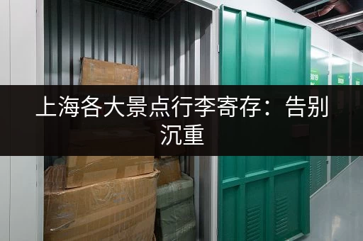 上海各大景点行李寄存：告别沉重，尽享轻松旅程