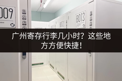 广州寄存行李几小时？这些地方方便快捷！