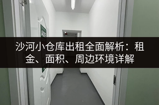 沙河小仓库出租全面解析：租金、面积、周边环境详解
