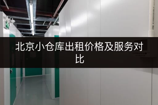 北京小仓库出租价格及服务对比，哪家更适合你？
