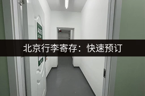 北京行李寄存：快速预订，多种选择，价格透明公正