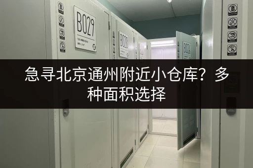 急寻北京通州附近小仓库？多种面积选择，价格透明，安全可靠