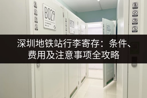 深圳地铁站行李寄存：条件、费用及注意事项全攻略