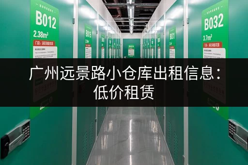 广州远景路小仓库出租信息：低价租赁，多种面积可选