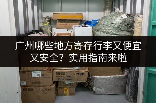 广州哪些地方寄存行李又便宜又安全？实用指南来啦
