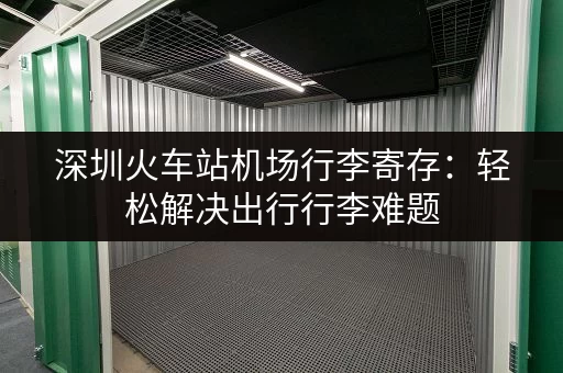 深圳火车站机场行李寄存：轻松解决出行行李难题