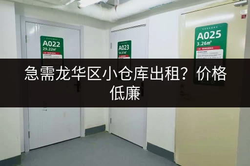 急需龙华区小仓库出租？价格低廉，空间灵活，安全可靠