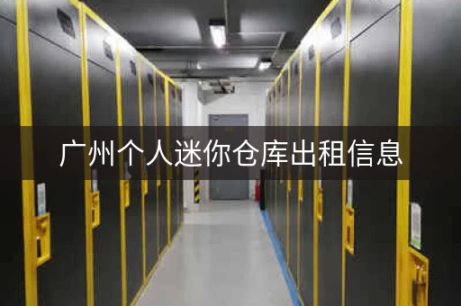 广州个人迷你仓库出租信息，广州仓库出租多少钱一平方