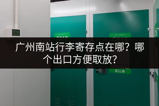 广州南站行李寄存点在哪？哪个出口方便取放？