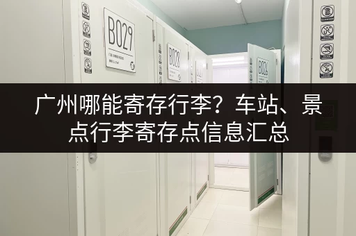 广州哪能寄存行李？车站、景点行李寄存点信息汇总