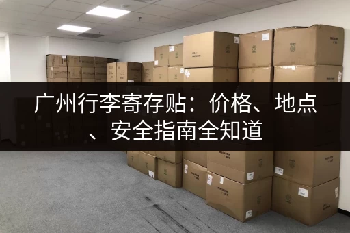 广州行李寄存贴：价格、地点、安全指南全知道