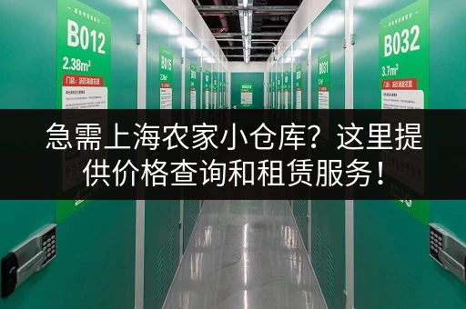 急需上海农家小仓库？这里提供价格查询和租赁服务！