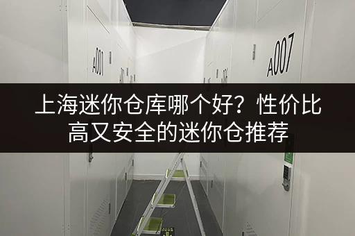上海迷你仓库哪个好？性价比高又安全的迷你仓推荐