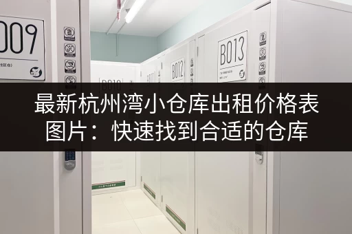 最新杭州湾小仓库出租价格表图片：快速找到合适的仓库，立即查看！