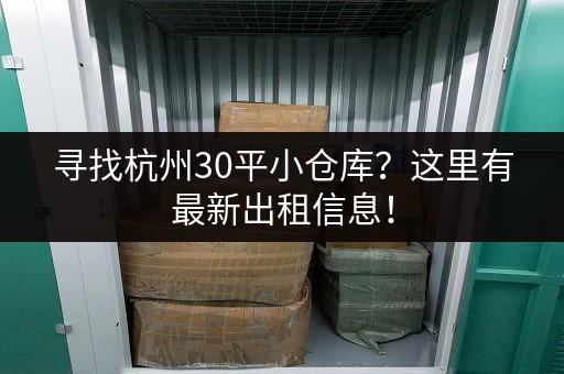 寻找杭州30平小仓库？这里有最新出租信息！