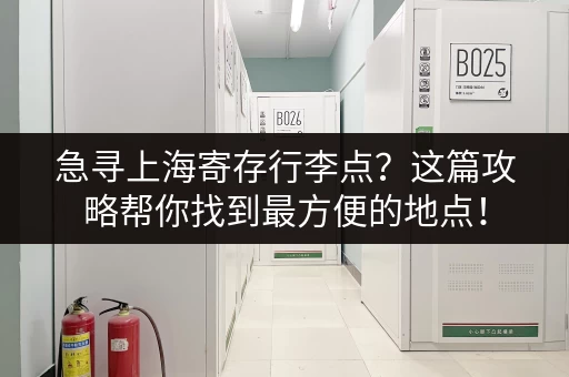 急寻上海寄存行李点？这篇攻略帮你找到最方便的地点！
