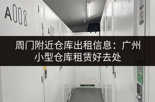 周门附近仓库出租信息：广州小型仓库租赁好去处