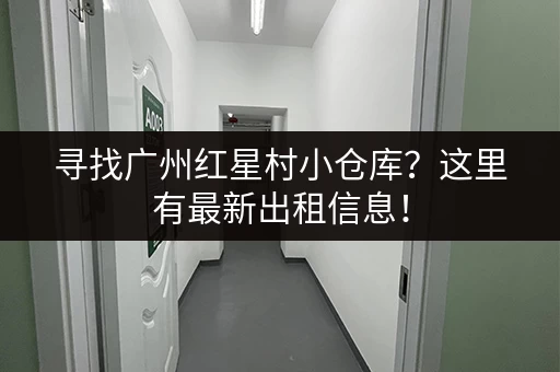 寻找广州红星村小仓库？这里有最新出租信息！