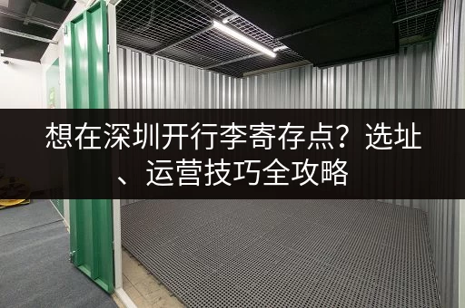 想在深圳开行李寄存点？选址、运营技巧全攻略