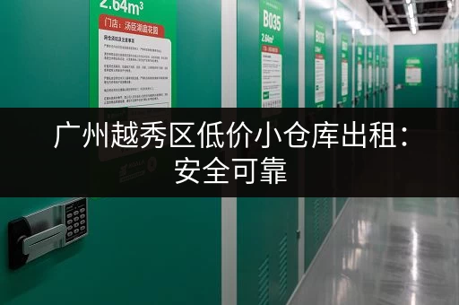 广州越秀区低价小仓库出租：安全可靠，拎包入住