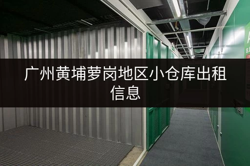 广州黄埔萝岗地区小仓库出租信息，满足您的仓储需求！