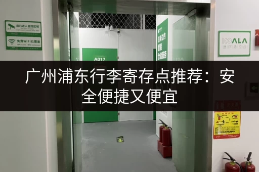 广州浦东行李寄存点推荐：安全便捷又便宜