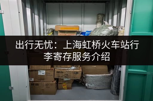 出行无忧：上海虹桥火车站行李寄存服务介绍